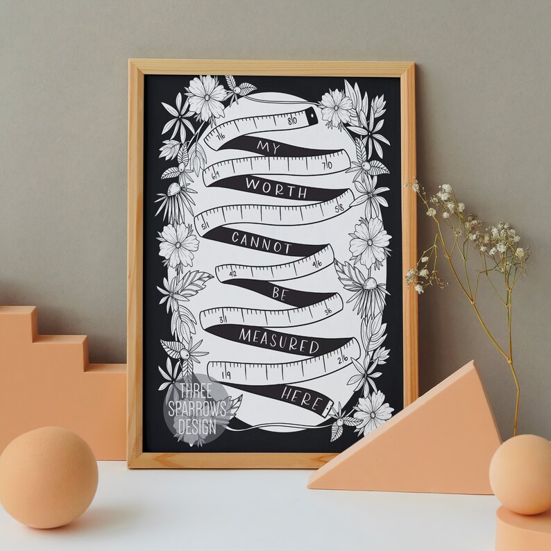 May include: Black and white printable art print with a quote about worth. The quote reads "My worth cannot be measured here." The quote is surrounded by a decorative border of flowers and a measuring tape.