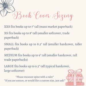 May include: A pink and white graphic with the text "Book Cover Sizing" and a list of book cover sizes in inches, including XXS, XS, SMALL, MEDIUM, and LARGE. The graphic also includes the text "*Please measure spine with a ruler*" and "*If you are unsure, or would like a custom size, just ask!*".