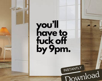You'll have to Fuck Off By 9pm | Wall Art Print | Instant Download | Home Decor | Funny Quote