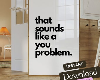 That Sounds liKE a You Problem | Wall Art Print | Instant Download | Home Decor | Funny Quote