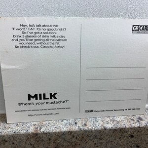 May include: A white postcard with black text promoting milk. The text reads "Hey, let's talk about the 'F word.' FAT. It's no good, right? So I've got a solution. Drink 3 glasses of skim milk a day and you'll be getting all the calcium you need, without the fat. So check it out. Ciaocito, baby!"  The bottom of the postcard reads "MILK Where's your mustache?" and "http://www.whymilk.com".