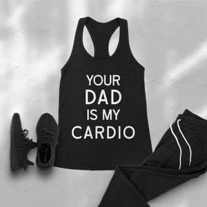 Your Dad Is My Cardio Tank Top - Gym Shirt - Girls Who lift - Fitness Goal - BodyBuilding - Gym Rats Shirt - Racerback Tank - Athletes