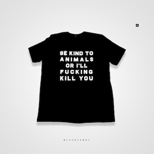 Be Kind To Animals or I&#39;ll F*cking Kill You Shirt - Animal Lover T-shirt - Animal Rights Tee - Animal Lovers gift - Be Kind To animals Shirt
