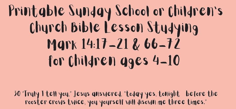May include: Printable Sunday School or Children's Church Bible Lesson Studying Mark 14:17-21 & 66-72 for Children ages 4-10.  "Truly I tell you," Jesus answered, "today yes, tonight before the rooster crows twice, you yourself will disown me three times."