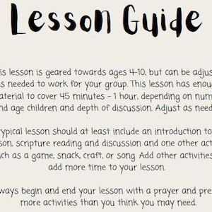 May include: A black and white text-based image with the title "Lesson Guide". The text provides instructions for a lesson geared towards ages 4-10, suggesting a duration of 45 minutes to 1 hour. It recommends including an introduction, scripture reading, discussion, and an activity like a game, snack, craft, or song. The text also emphasizes starting and ending the lesson with a prayer and preparing more activities than needed.