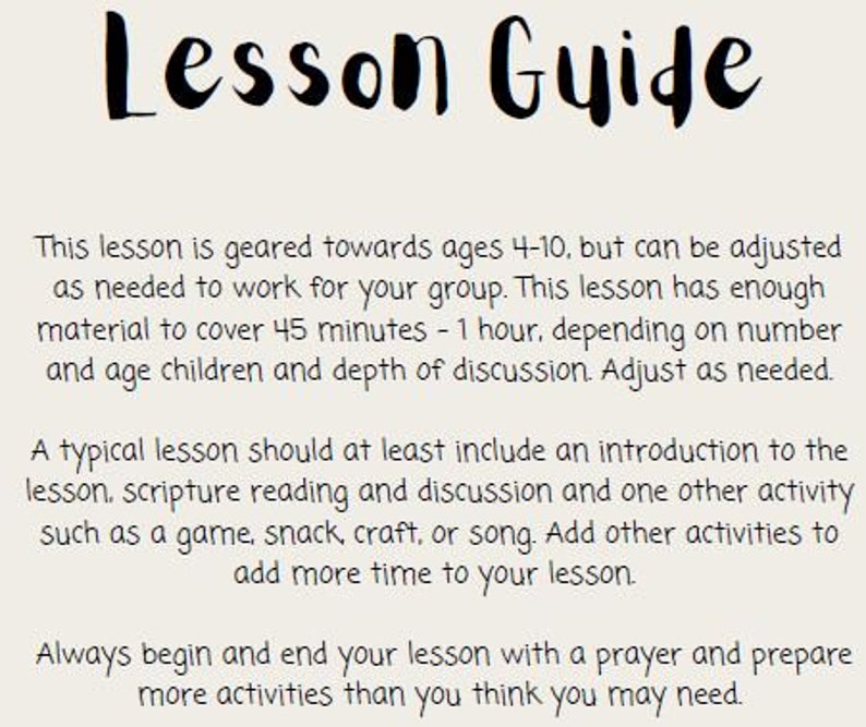 May include: A black and white text-based image with the title "Lesson Guide". The text provides instructions for a lesson geared towards ages 4-10, suggesting a duration of 45 minutes to 1 hour. It recommends including an introduction, scripture reading, discussion, and an activity like a game, snack, craft, or song. The text also emphasizes starting and ending the lesson with a prayer and preparing more activities than needed.
