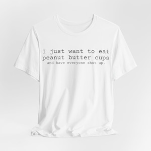 I Just Want To Eat Peanut Butter Cups and Shut Up Funny Shirt Tee T-Shirt Bird Flipping Off Humorous Adult Eye Roll Gift Man Woman