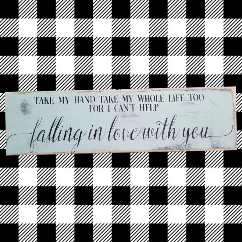 farmhouse sign. elvis Presley song take my hand take my whole world too for I cant help falling in love with you Signs about love