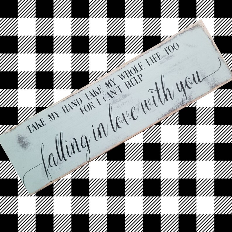 farmhouse sign. elvis Presley song take my hand take my whole world too for I cant help falling in love with you Signs about love