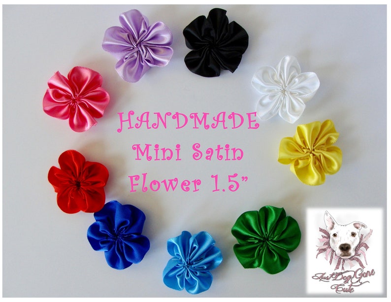 May include: Assortment of 10 handmade satin mini flowers in various colors, each measuring 1.5 inches in diameter. The flowers are arranged in a circle on a white background. The text "HANDMADE Mini Satin Flower 1.5" is written in pink letters in the center of the circle. The image also includes a logo for "Just Dog Gone Cute".