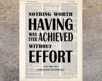 Nothing Worth Having Was Ever Achieved Without Effort - Theodore Roosevelt Quote - dictionary print