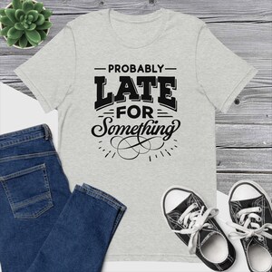 Probably Late for Something | Funny T-Shirt | Funny Birthday Gift | Always Late Shirt | Late for Something Tee