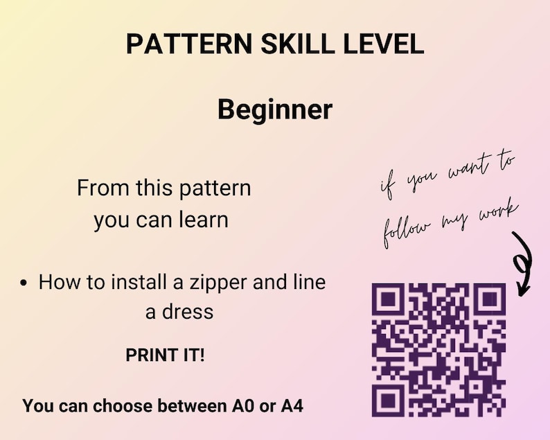 May include: A pink and white card with the text "PATTERN SKILL LEVEL Beginner" and "From this pattern you can learn" and "How to install a zipper and line a dress" and "PRINT IT!" and "You can choose between A0 or A4". A QR code is in the bottom right corner of the card with the text "if you want to follow my work" handwritten above it.