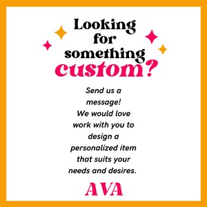 May include: A yellow and white graphic with pink stars and the text "Looking for something custom? Send us a message! We would love work with you to design a personalized item that suits your needs and desires. AVA"