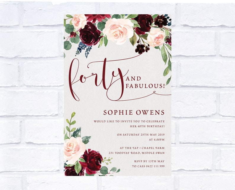 May include: A burgundy and blush floral invitation with the text "forty and fabulous!"  Sophie Owens would like to invite you to celebrate her 40th birthday on Saturday, May 25th, 2019 at 6:00 PM at The Tap, Chapel Farm, 231 Toodyay Road, Middle Swan. RSVP by May 13th to Cass 0422 111 999.
