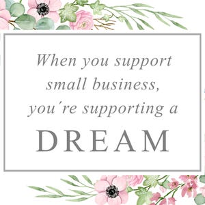 May include: A watercolour illustration of pink flowers with green leaves and a white rectangle with the text "When you support small business, you're supporting a DREAM".