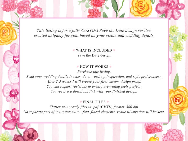 May include: A rectangular graphic featuring a white center panel with black text surrounded by a border of watercolor flowers in shades of pink, yellow, and green. The text outlines a custom Save the Date design service, including sections for what is included, how it works, and final files.