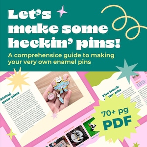 May include: A pink and green guide with the title "Let's make some heckin' pins!"  A comprehensive guide to making your very own enamel pins. The guide includes information on sizing pins, hard enamel, pearlescent, glow in the dark, and the back of the pin. The guide is 70+ pages long and is available as a PDF.