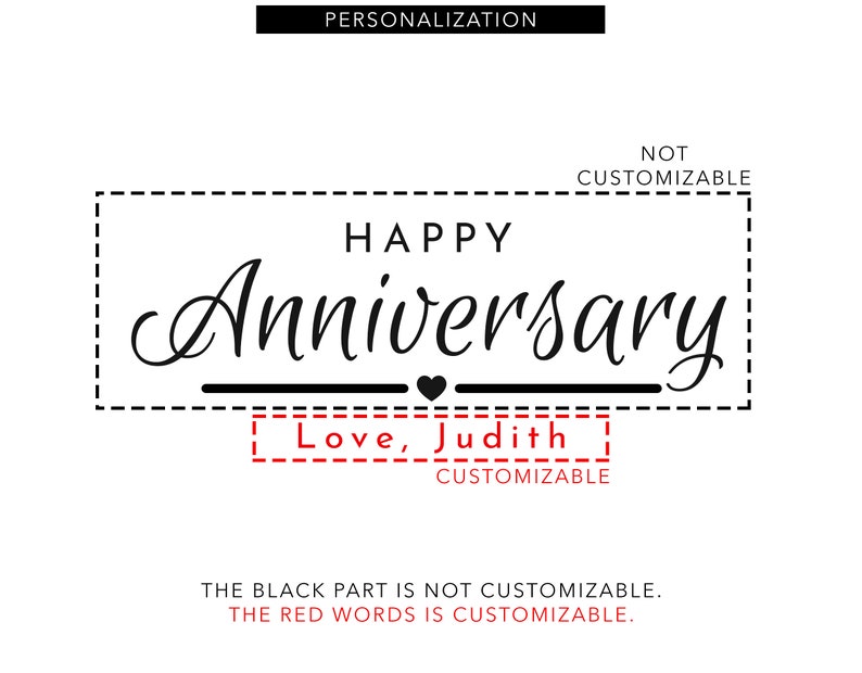 May include: A white graphic with the words "HAPPY Anniversary" in a cursive font, with a heart symbol. The text "Love, Judith" is below, in a red, customizable box. The top reads "PERSONALIZATION".