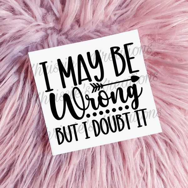 I may be wrong but I doubt it/Funny Decals/Tumbler Decal/Car Window Decal/Perfect Gift/Gifts Under 10