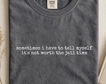 Comfort Colors® It's Not Worth the Jail Time Shirt, Funny Sarcastic Tee