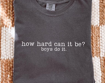 Comfort Colors® How Hard Can It Be? Boys Do It Graphic Tee, Funny Sarcastic Shirt