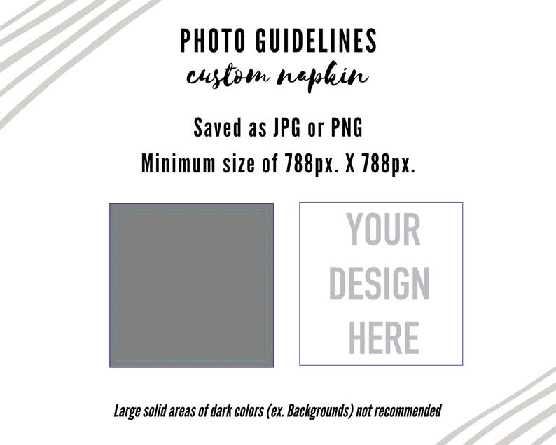Custom Napkin Guidelines - Saved as Jpg or Png - Minimum Size Of 788px. X 788px. - Large solid areas of dark colors (ex: Backgrounds) not recommended