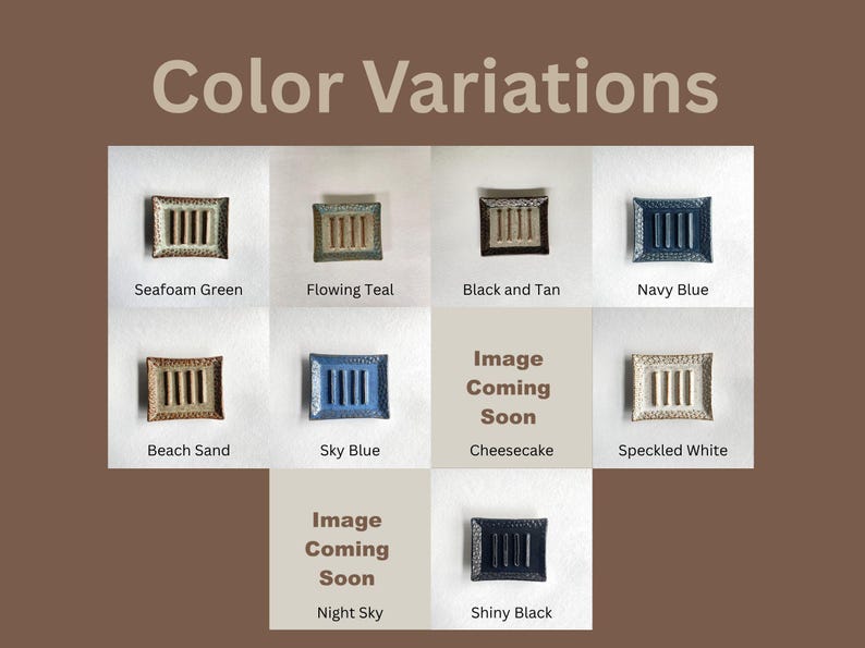Color variations with places for ten different Soap Dishes all labeled with their color including Seafoam Green, Flowing Teal, Black and Tan, Navy Blue, Beach Sand, Sky Blue, Cheesecake, Speckled White, Night Sky, and Shiny Black. Cheesecake and Night Sky have "Image coming soon".