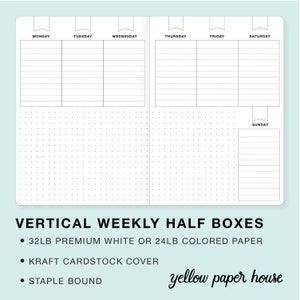 May include: A vertical weekly planner with half boxes for each day of the week. The planner is made with 32lb premium white or 24lb colored paper and has a kraft cardstock cover. It is staple bound. The planner has a dotted grid pattern and the days of the week are labeled at the top of each column. The text "yellow paper house" is at the bottom of the image.