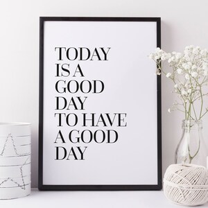 May include: Black and white framed print with the text "TODAY IS A GOOD DAY TO HAVE A GOOD DAY".