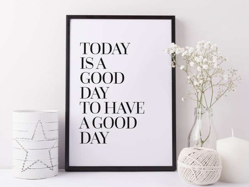 May include: Black and white framed print with the text "TODAY IS A GOOD DAY TO HAVE A GOOD DAY".