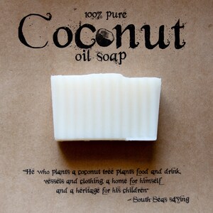 May include: A white bar of coconut oil soap on a brown paper background. The text "100% pure Coconut oil soap" is printed above the soap. The text "He who plants a coconut tree plants food and drink, vessels and clothing, a home for himself and a heritage for his children" -South Seas saying is printed below the soap.