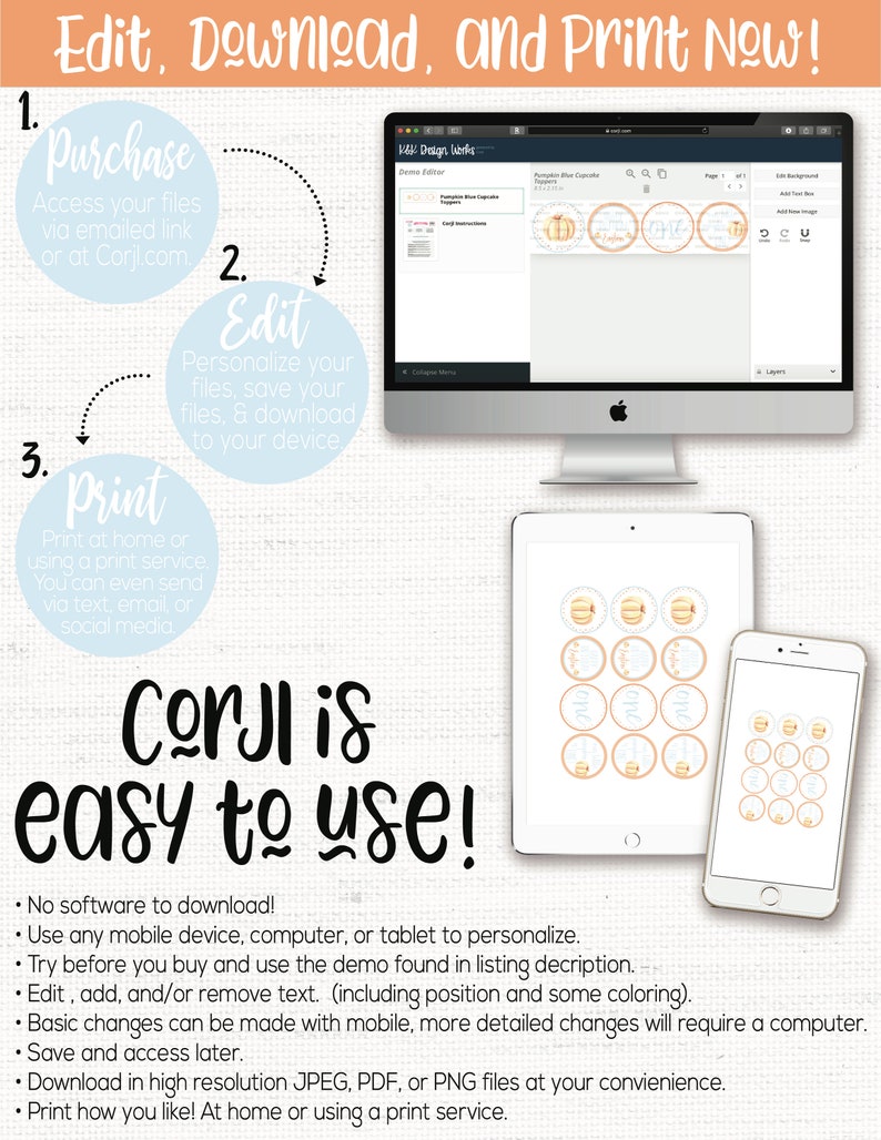 May include: A graphic showing the steps to edit, download, and print a digital product using the Corjl platform. The steps are: 1. Purchase, 2. Edit, and 3. Print. The graphic shows a computer screen, a tablet, and a smartphone, each displaying a different step in the process. The text "Corjl is easy to use!" is displayed in large, bold letters.