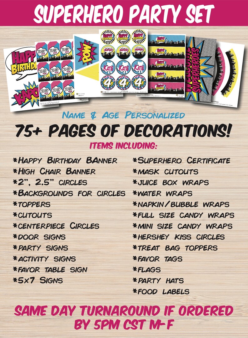 May include: A printable superhero party set with 75+ pages of decorations. The set includes a happy birthday banner, high chair banner, 2 and 2.5 inch circles, backgrounds for circles, toppers, cutouts, centerpiece circles, door signs, party signs, activity signs, favor table sign, 5x7 signs, superhero certificate, mask cutouts, juice box wraps, water wraps, napkin/bubble wraps, full size candy wraps, mini size candy wraps, Hershey kiss circles, treat bag toppers, favor tags, flags, party hats, and food labels. The set is personalized with the name and age of the birthday child.