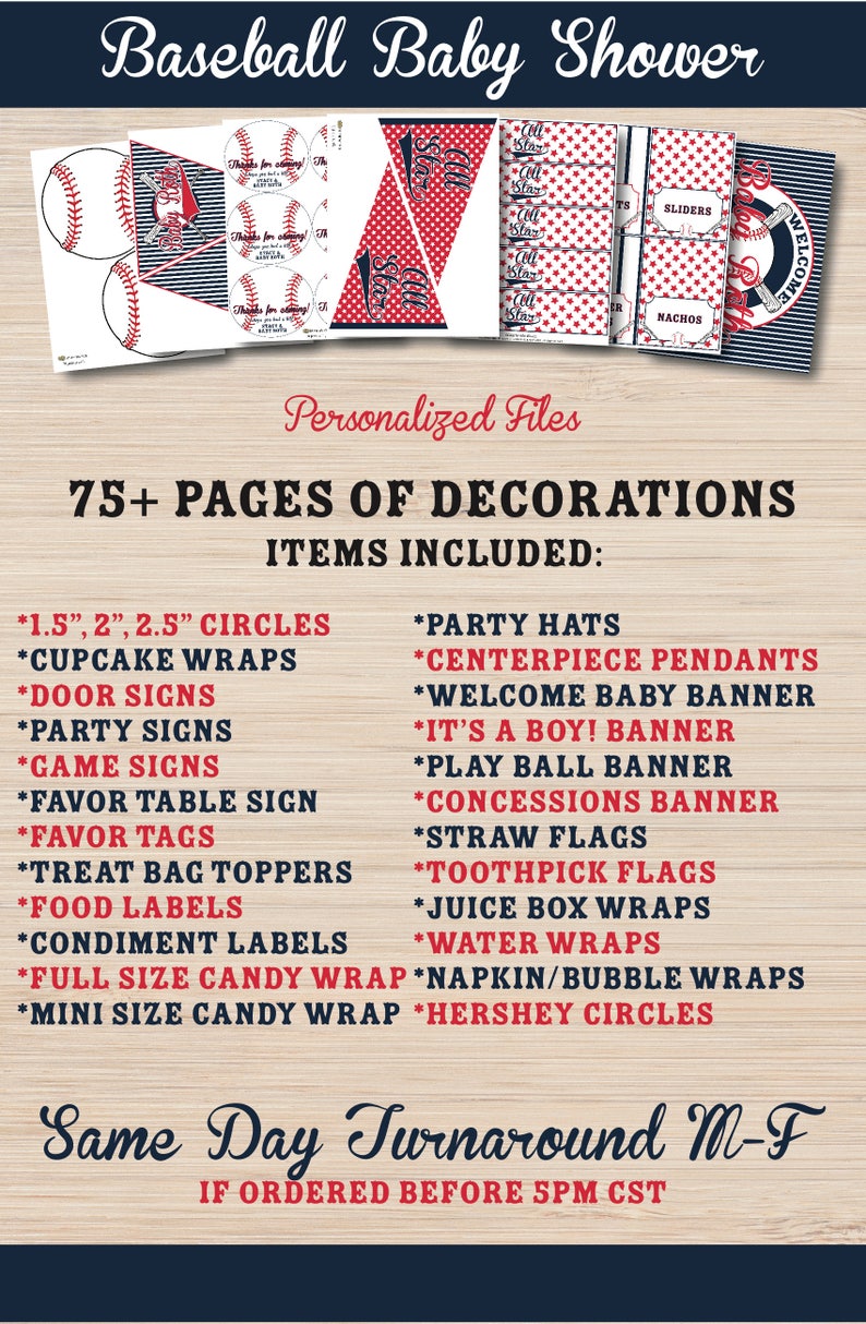 May include: A printable set of baseball-themed baby shower decorations. The set includes 75+ pages of decorations, including circles, cupcake wraps, door signs, party signs, game signs, favor table signs, favor tags, treat bag toppers, food labels, condiment labels, full size candy wraps, mini size candy wraps, party hats, centerpiece pendants, welcome baby banner, it's a boy banner, play ball banner, concessions banner, straw flags, toothpick flags, juice box wraps, water wraps, napkin/bubble wraps, and Hershey circles. The text "Same Day Turnaround M-F if ordered before 5PM CST" is also included.