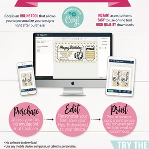 May include: A graphic showing how to use Corjl, an online tool to personalize designs. The graphic shows a computer screen, a phone, and a tablet. The text on the graphic says "Corjl is an ONLINE TOOL that allows you to personalize your designs right after purchase!"  "INSTANT access to items EASY to use online tool HIGH QUALITY downloads"  "Purchase Access your files via emailed link or at Corjl.com."  "Edit Personalize your files, save your files, & download to your device."  "Print Print at home or using a print service. You can even send via text, email, or social media."  "TRY THE FREE DEMO"