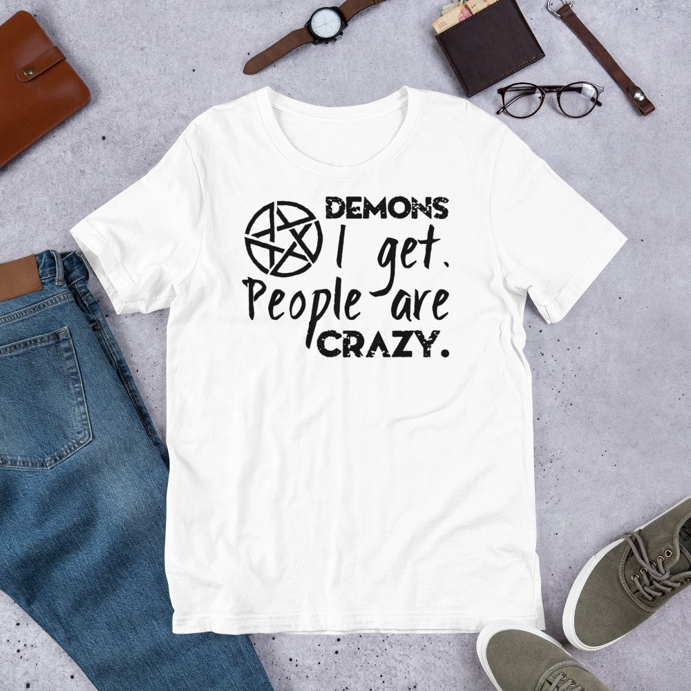 T-shirt Unisex - Supernatural - Demons I get. People are crazy