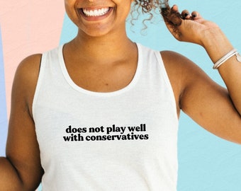 Does Not Play Well With Conservatives T-Shirt Sweatshirt Tank | Activist Liberal