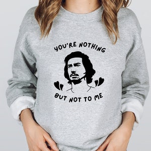 You&#39;re Nothing But Not To Me Adam Driver Sweatshirt