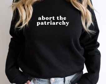 Abort the Patriarchy T-Shirt Sweatshirt | Pro-Choice Roe v Wade Women's Rights