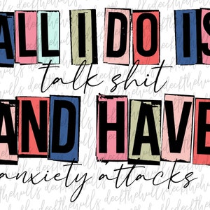 May include: A white background with the text "ALL I DO IS talk shit AND HAVE anxiety attacks." The text is in a mix of fonts and colors, with the words in rectangular blocks.