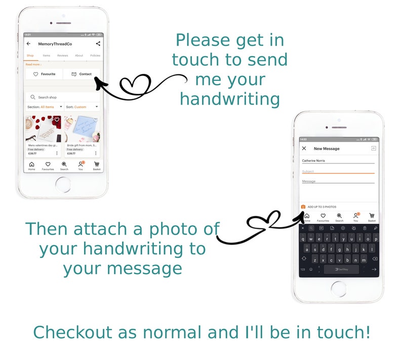 May include: A screenshot of a mobile phone showing a shopping app with the name "MemoryThreadCo". The app has a search bar, a list of items, and a contact button. The image also shows a screenshot of a mobile phone showing a text message app with a message box and a button to add up to 5 photos. The text on the image says "Please get in touch to send me your handwriting. Then attach a photo of your handwriting to your message. Checkout as normal and I'll be in touch!"