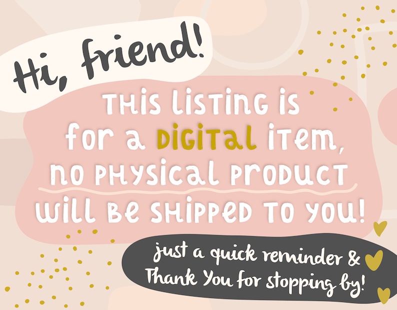 May include: Pink and white graphic with gold glitter and hearts. Text reads: "Hi, friend! THIS LISTING IS for a digital item, NO PHYSICAL PRODUCT WILL BE SHIPPED TO YOU! just a quick reminder & Thank You for stopping by!"