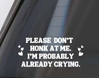Please Don't Honk At Me I'm Probably Already Crying. Vinyl Waterproof Car Decal.