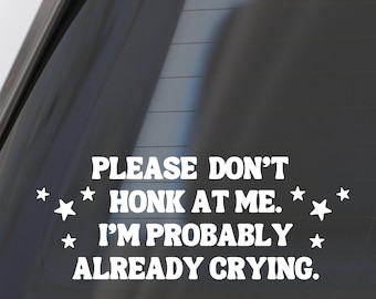Please Don't Honk At Me I'm Probably Already Crying. Waterproof Vinyl Car Decal