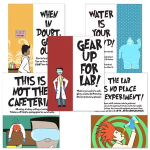 May include: Five colorful posters with cartoon illustrations and text about lab safety. The posters have the following text: "When in doubt, get out", "This is not the cafeteria", "Water is your gear'd! Gear up for lab!", "The lab is no place experiment!" and "Exit".