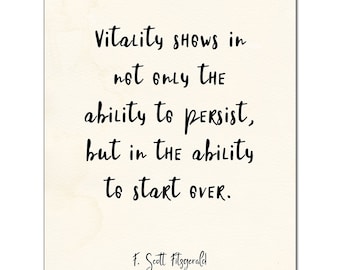 May include: A rectangular print with a cream-colored background features black handwritten text. The quote reads: "Vitality shows in not only the ability to persist, but in the ability to start over." The author's name, F. Scott Fitzgerald, is at the bottom.