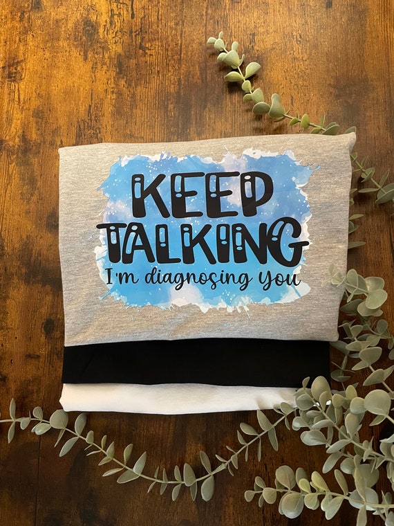 KEEP TALKING I’m Diagnosing You Vinyl Printed Sublimated T shirt Blues Humour Fun Novelty Quirky Gift Anyone Any Occasion Laughable Memory’s