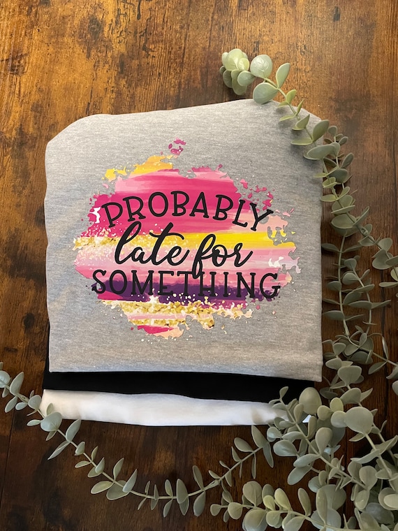 PROBABLY Late For SOMETHING Funny Humour Quirky Vinyl Printed Sublimated T-Shirt Pinks Birthday Hen Party Wedding Party Favour Novelty Love