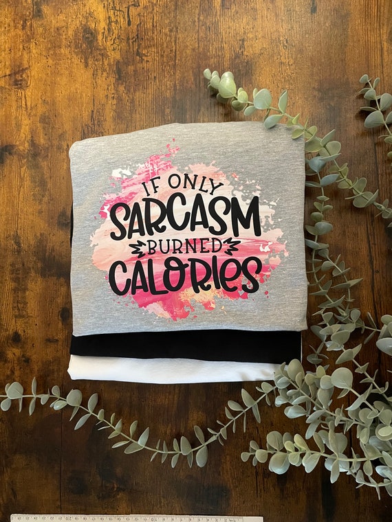 If Only SARCASM Burned Calories Vinyl Printed Sublimated T-Shirt Fun Humour Novelty Keepsake Gym Slimming Club Pinks Birthday Christmas Love